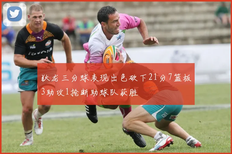 狄龙三分球表现出色砍下21分7篮板3助攻1抢断助球队获胜