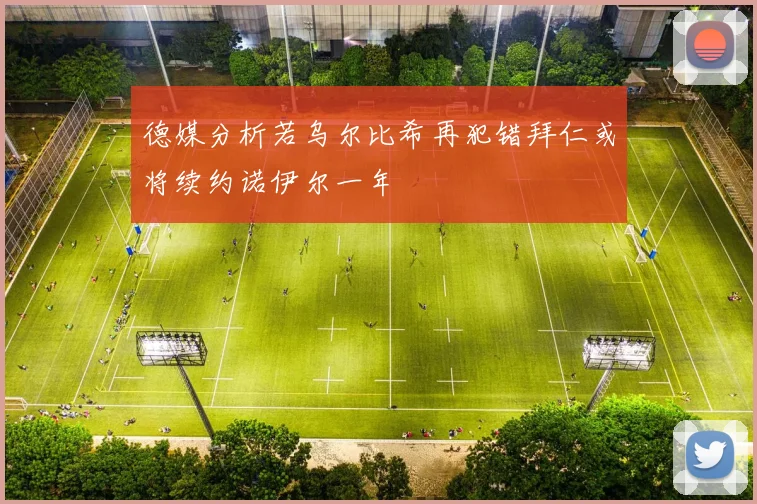 德媒分析若乌尔比希再犯错拜仁或将续约诺伊尔一年