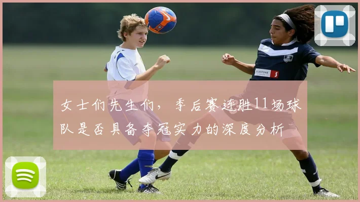 女士们先生们，季后赛连胜11场球队是否具备夺冠实力的深度分析