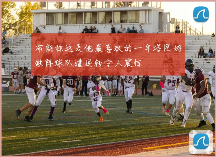 布朗称这是他最喜欢的一年塔图姆缺阵球队遭逆转令人震惊