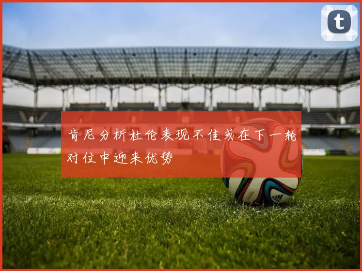 肯尼分析杜伦表现不佳或在下一轮对位中迎来优势
