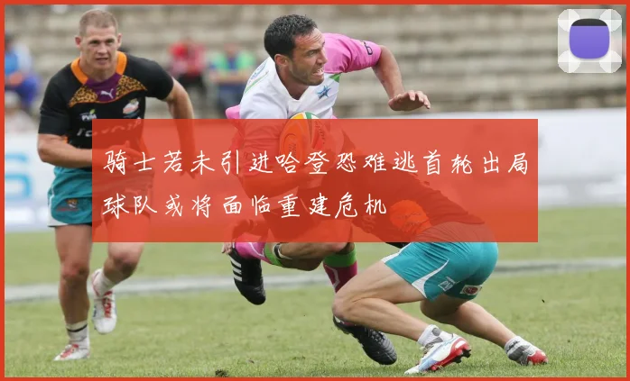 骑士若未引进哈登恐难逃首轮出局球队或将面临重建危机