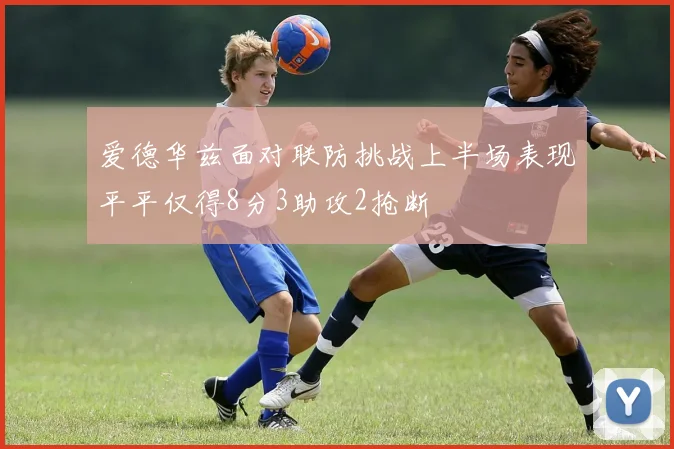 爱德华兹面对联防挑战上半场表现平平仅得8分3助攻2抢断