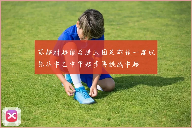 苏超村超能否进入国足邵佳一建议先从中乙中甲起步再挑战中超