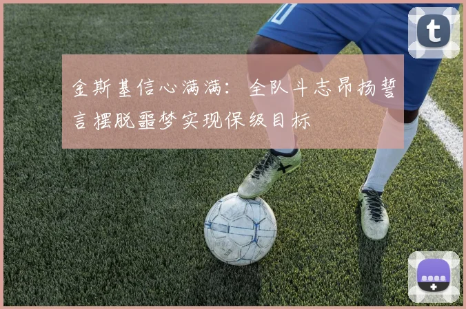 金斯基信心满满：全队斗志昂扬誓言摆脱噩梦实现保级目标