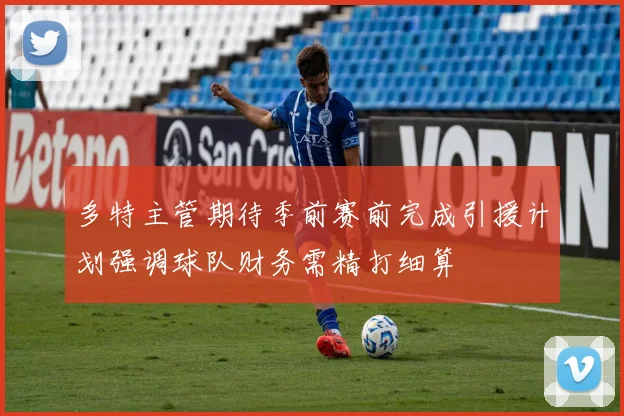 多特主管期待季前赛前完成引援计划强调球队财务需精打细算