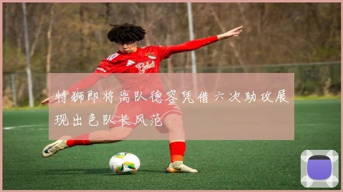 特狮即将离队德容凭借六次助攻展现出色队长风范