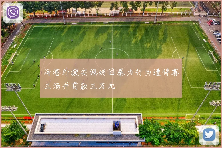 海港外援安佩姆因暴力行为遭停赛三场并罚款三万元