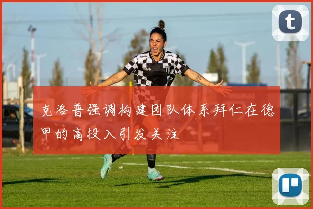 克洛普强调构建团队体系拜仁在德甲的高投入引发关注
