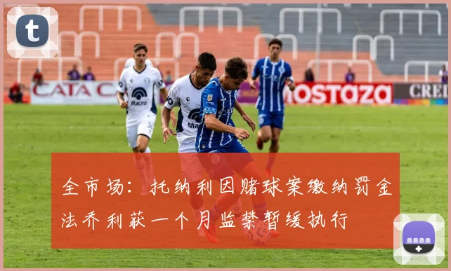 全市场：托纳利因赌球案缴纳罚金法乔利获一个月监禁暂缓执行