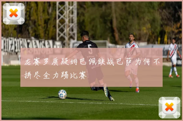 龙赛罗质疑姆巴佩缺战巴萨为何不拼尽全力踢比赛