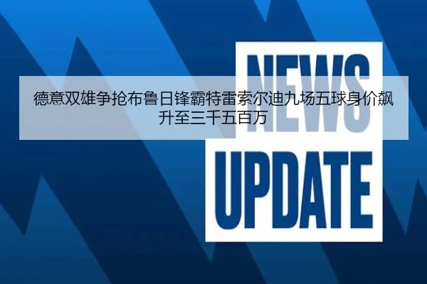 德意双雄争抢布鲁日锋霸特雷索尔迪九场五球身价飙升至三千五百万 - YABO