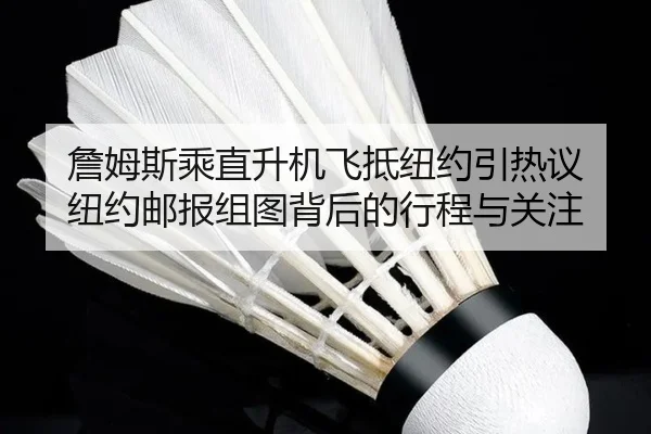 詹姆斯乘直升机飞抵纽约引热议 纽约邮报组图背后的行程与关注（YABO）